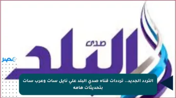 التردد الجديد.. ترددات قناة صدى البلد على نايل سات وعرب سات بتحديثات هامة